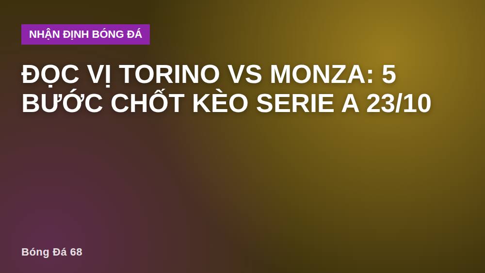 Đọc vị Torino vs Monza: 5 bước chốt kèo Serie A 23/10